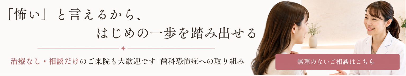 「怖い」と言えるから、はじめの一歩を踏み出せる治療なし・相談だけのご来院も大歓迎です｜歯科恐怖症への取り組み